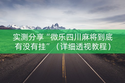 实测分享“微乐四川麻将到底有没有挂”（详细透视教程）-哔哩哔哩