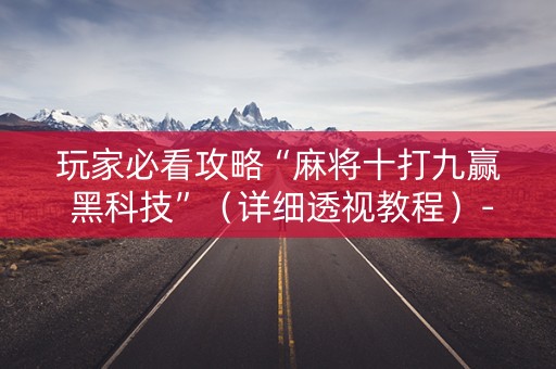 玩家必看攻略“麻将十打九赢 黑科技”（详细透视教程）-哔哩哔哩