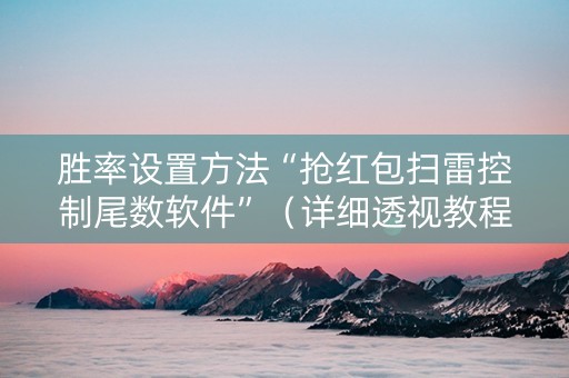 胜率设置方法“抢红包扫雷控制尾数软件”（详细透视教程）-哔哩哔哩