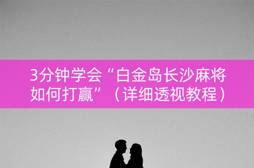 3分钟学会“白金岛长沙麻将如何打赢”（详细透视教程）-哔哩哔哩