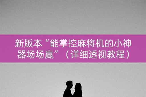 新版本“能掌控麻将机的小神器场场赢”（详细透视教程）-哔哩哔哩