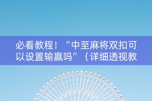 必看教程！“中至麻将双扣可以设置输赢吗”（详细透视教程）-哔哩哔哩