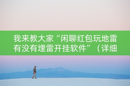 我来教大家“闲聊红包玩地雷有没有埋雷开挂软件”（详细透视教程）-哔哩哔哩