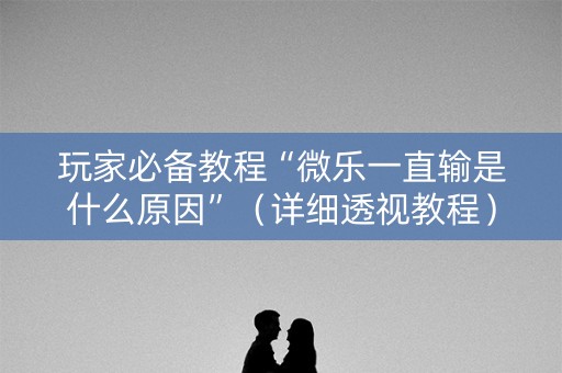 玩家必备教程“微乐一直输是什么原因”（详细透视教程）-哔哩哔哩
