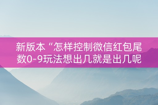 新版本“怎样控制微信红包尾数0-9玩法想出几就是出几呢”（详细透视教程）-哔哩哔哩