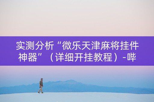 实测分析“微乐天津麻将挂件神器”（详细开挂教程）-哔哩哔哩