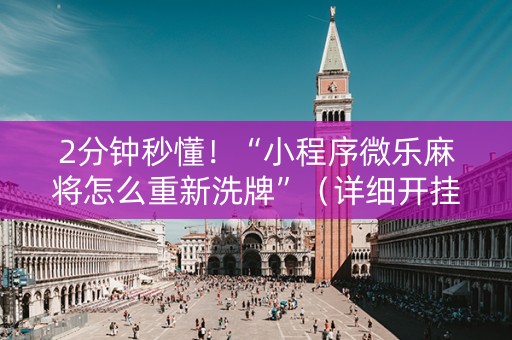 2分钟秒懂！“小程序微乐麻将怎么重新洗牌”（详细开挂教程）-哔哩哔哩