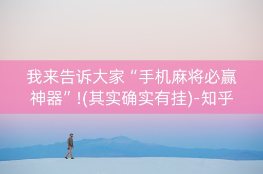 我来告诉大家“手机麻将必赢神器”!(其实确实有挂)-知乎