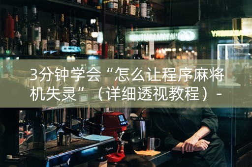 3分钟学会“怎么让程序麻将机失灵”（详细透视教程）-哔哩哔哩