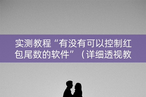 实测教程“有没有可以控制红包尾数的软件”（详细透视教程）-哔哩哔哩
