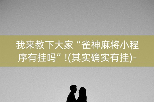 我来教下大家“雀神麻将小程序有挂吗”!(其实确实有挂)-知乎