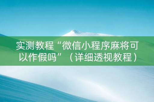 实测教程“微信小程序麻将可以作假吗”（详细透视教程）-哔哩哔哩