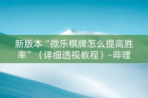新版本“微乐棋牌怎么提高胜率”（详细透视教程）-哔哩哔哩