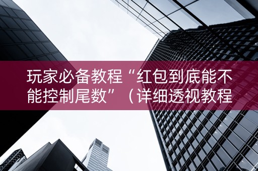 玩家必备教程“红包到底能不能控制尾数”（详细透视教程）-哔哩哔哩