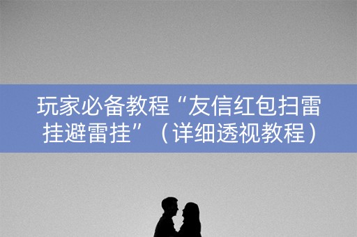 玩家必备教程“友信红包扫雷挂避雷挂”（详细透视教程）-哔哩哔哩