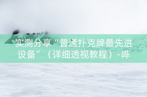 实测分享“普通扑克牌最先进设备”（详细透视教程）-哔哩哔哩