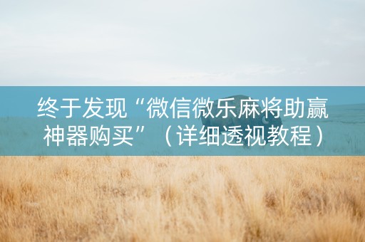 终于发现“微信微乐麻将助赢神器购买”（详细透视教程）-哔哩哔哩