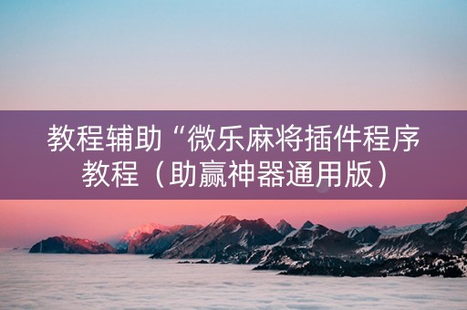 教程辅助“微乐麻将插件程序教程（助赢神器通用版）