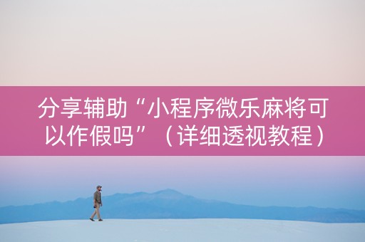 分享辅助“小程序微乐麻将可以作假吗”（详细透视教程）-哔哩哔哩