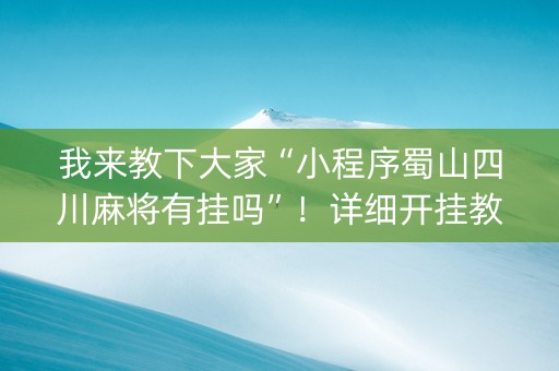 我来教下大家“小程序蜀山四川麻将有挂吗”！详细开挂教程（确实真的有挂)-知乎