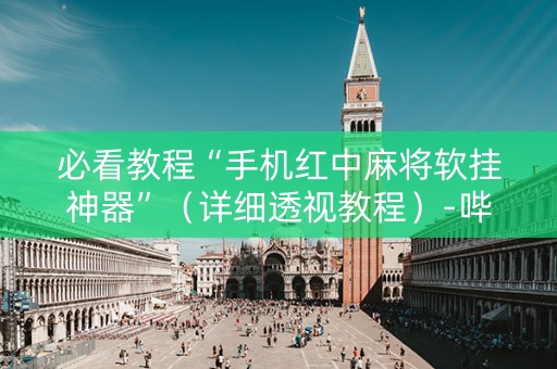 必看教程“手机红中麻将软挂神器”（详细透视教程）-哔哩哔哩