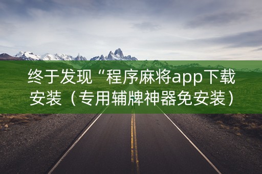 终于发现“程序麻将app下载安装（专用辅牌神器免安装）
