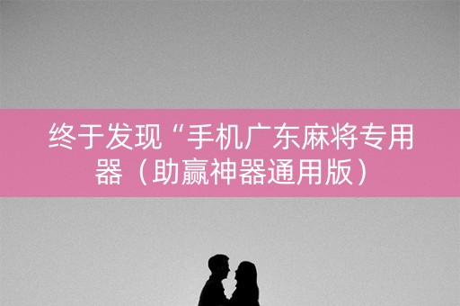 终于发现“手机广东麻将专用器（助赢神器通用版）