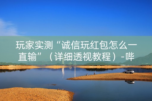 玩家实测“诚信玩红包怎么一直输”（详细透视教程）-哔哩哔哩