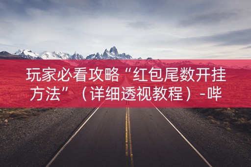 玩家必看攻略“红包尾数开挂方法”（详细透视教程）-哔哩哔哩