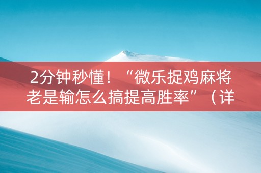 2分钟秒懂！“微乐捉鸡麻将老是输怎么搞提高胜率”（详细开挂教程）-哔哩哔哩