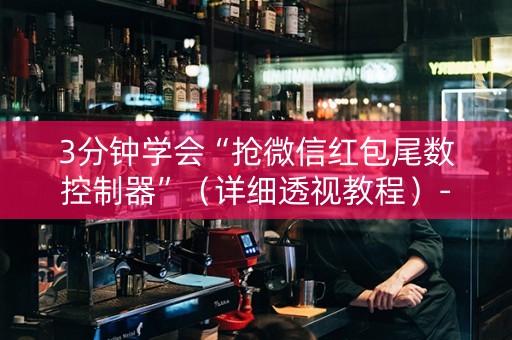 3分钟学会“抢微信红包尾数控制器”（详细透视教程）-哔哩哔哩