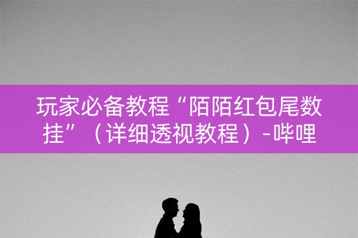 玩家必备教程“陌陌红包尾数挂”（详细透视教程）-哔哩哔哩