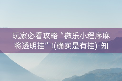 玩家必看攻略“微乐小程序麻将透明挂”!(确实是有挂)-知乎