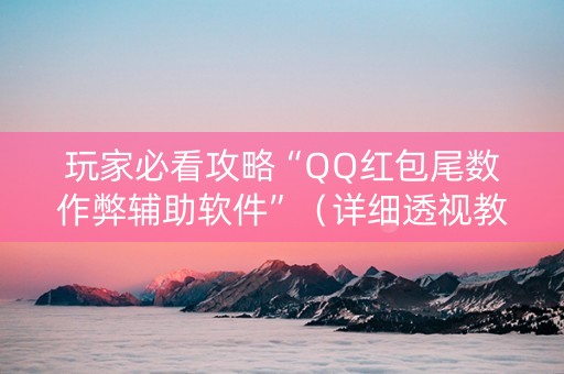 玩家必看攻略“QQ红包尾数作弊辅助软件”（详细透视教程）-哔哩哔哩