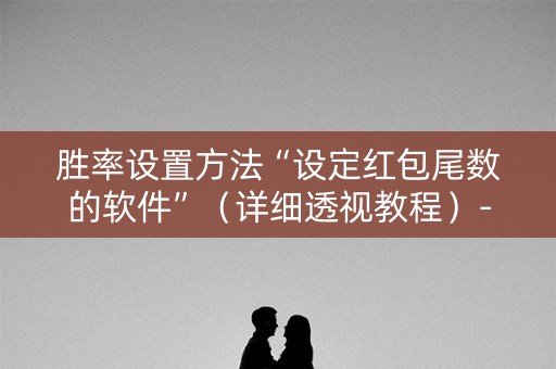 胜率设置方法“设定红包尾数的软件”（详细透视教程）-哔哩哔哩