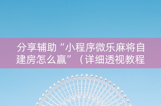 分享辅助“小程序微乐麻将自建房怎么赢”（详细透视教程）-哔哩哔哩