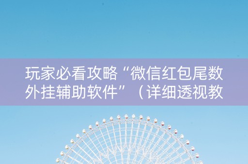 玩家必看攻略“微信红包尾数外挂辅助软件”（详细透视教程）-哔哩哔哩