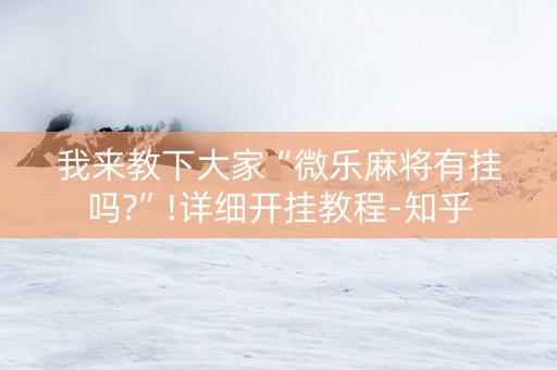 我来教下大家“微乐麻将有挂吗?”!详细开挂教程-知乎