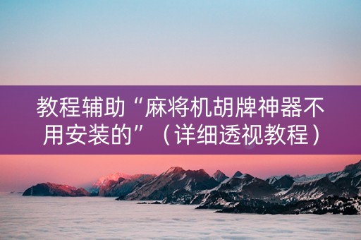 教程辅助“麻将机胡牌神器不用安装的”（详细透视教程）-哔哩哔哩