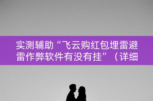 实测辅助“飞云购红包埋雷避雷作弊软件有没有挂”（详细透视教程）-哔哩哔哩