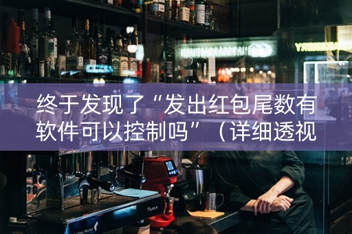 详细阅读:终于发现了“发出红包尾数有软件可以控制吗”(详细透视教程)-哔哩哔哩 终于发现了“发出红包尾数有软件可以控制吗”(详细透视教程)-哔哩哔哩