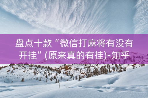 盘点十款“微信打麻将有没有开挂”(原来真的有挂)-知乎