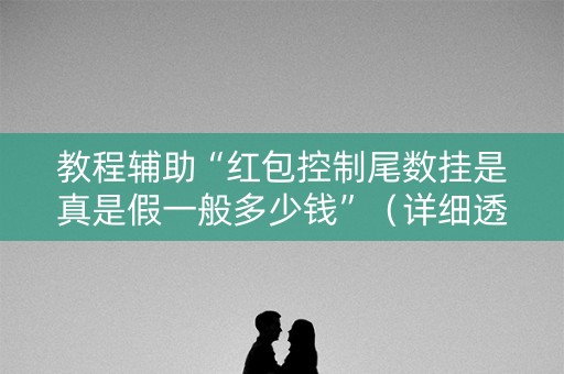 教程辅助“红包控制尾数挂是真是假一般多少钱”（详细透视教程）-哔哩哔哩
