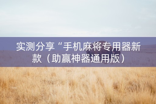 实测分享“手机麻将专用器新款（助赢神器通用版）