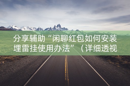 分享辅助“闲聊红包如何安装埋雷挂使用办法”（详细透视教程）-哔哩哔哩