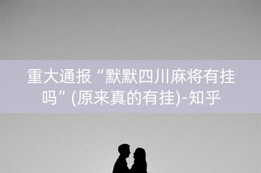 重大通报“默默四川麻将有挂吗”(原来真的有挂)-知乎