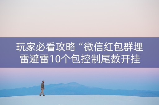 玩家必看攻略“微信红包群埋雷避雷10个包控制尾数开挂软件”（详细透视教程）-哔哩哔哩