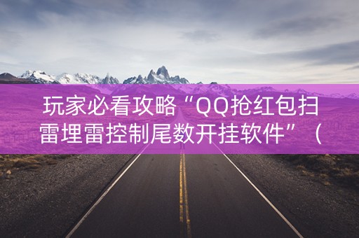 玩家必看攻略“QQ抢红包扫雷埋雷控制尾数开挂软件”（详细透视教程）-哔哩哔哩