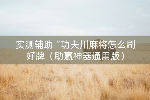 实测辅助“功夫川麻将怎么刷好牌（助赢神器通用版）