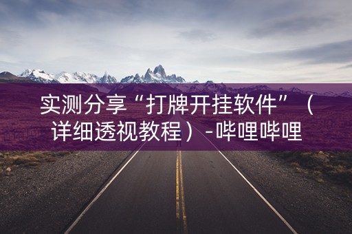 实测分享“打牌开挂软件”（详细透视教程）-哔哩哔哩